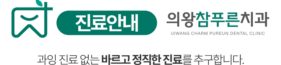 의왕참푸른치과 진료안내 - 과잉 진료 없는 바르고 정직한 진료